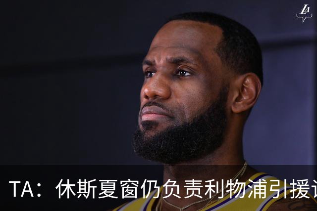 TA：休斯夏窗仍负责利物浦引援谈判工作，俱乐部有意巴尔科拉